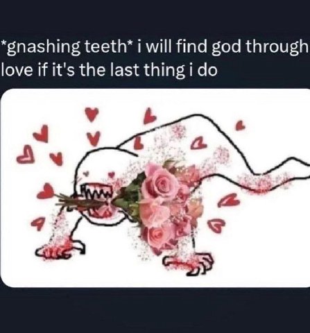 *snashing teeth’ i will find god through love if it's the last thing i