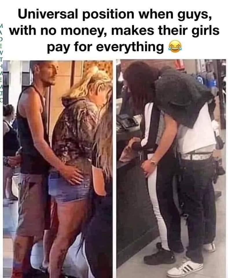 Universal position when guys, with no money, makes their girls pay for everything У