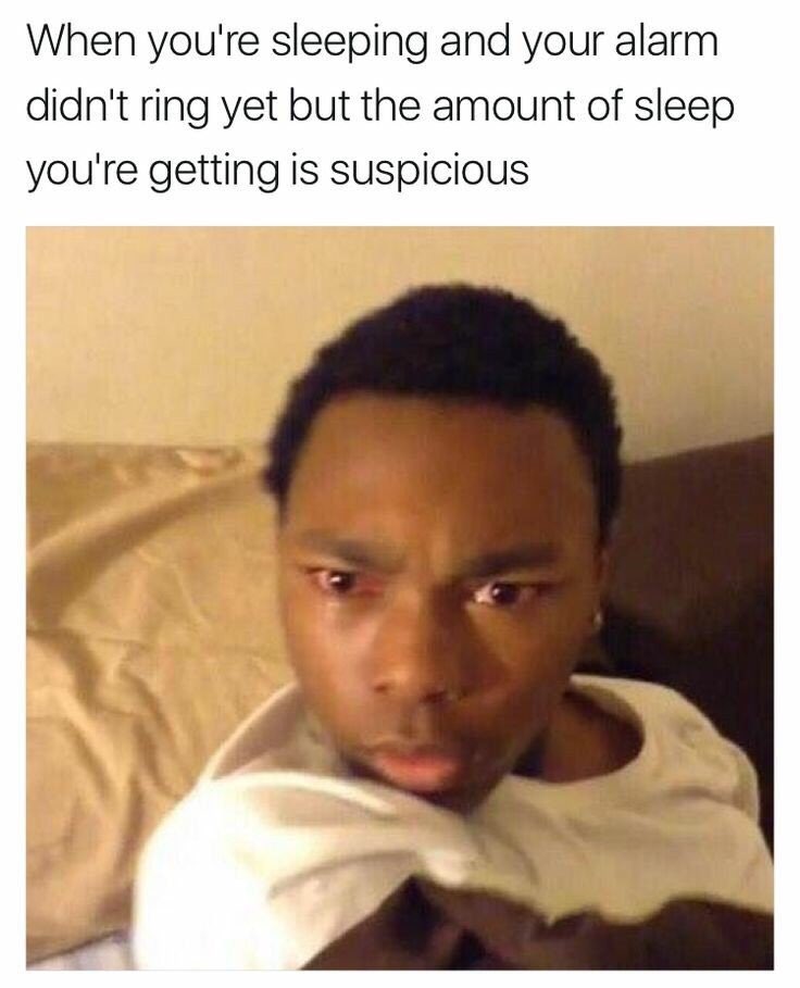 When you're sleeping and your alarm didn't ring yet but the amount of sleep you're getting is Suspicious