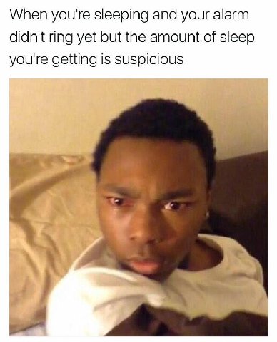 When you're sleeping and your alarm didn't ring yet but the amount of sleep you're getting is Suspicious