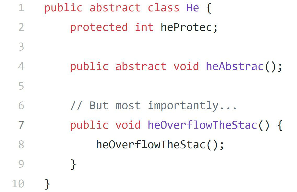 public abstract class Не protected int heProtec; public abstract void heAbstrac(); But most importantly... public void heOverflowTheStac() heOverflowTheStac();