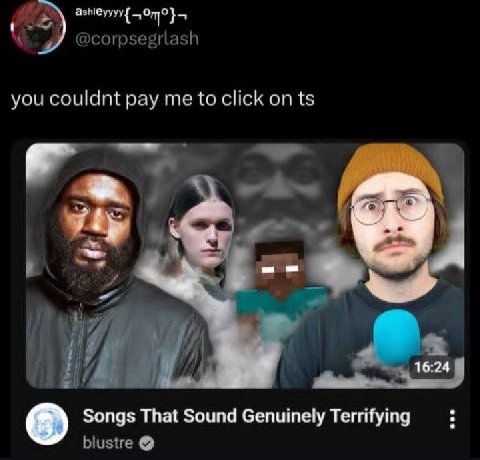 азмеуууу{ 5) @corpsegrlash you couldnt pay me to click on i 4 if И, 16:24 Songs That Sound Genuinely Terrifying blustre