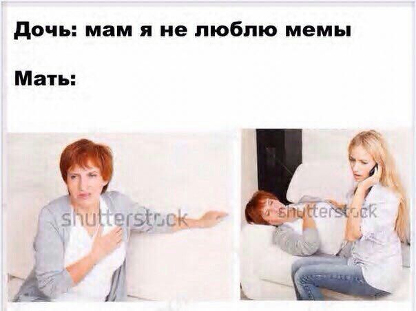 Дочь: мам я не люблю мемы Мать: