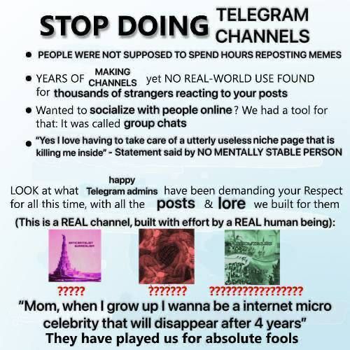 TELEGRAM STOP DOING CHANNELS PEOPLE WERE NOT SUPPOSED TO SPEND HOURS REPOSTING MEMES MAKING YEARS OF cuanners yet NO REAL-WORLD USE FOUND for thousands of strangers reacting to your posts Wanted to so