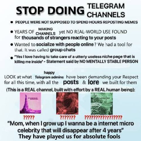 TELEGRAM STOP DOING CHANNELS PEOPLE WERE NOT SUPPOSED TO SPEND HOURS REPOSTING MEMES MAKING YEARS OF cuanners yet NO REAL-WORLD USE FOUND for thousands of strangers reacting to your posts Wanted to so
