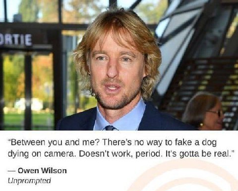 ATIE “Between you and There’s по way to fake а dog dying on camera. work, period. It's gotta be real.” Owen Wilson Unprompted