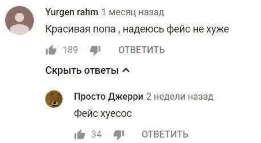Yurgen rahm 1 месяц назад Красивая попа надеюсь фейс не хуже 189 4! ОТВЕТИТЬ Скрыть ответы Просто Джерри 2 недели назад фейс xyecoc 34 ОТВЕТИТЬ