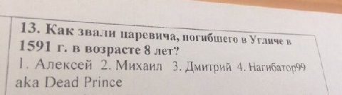 13. Как звали царевича, погибшего в Угличев 1591 в возрасте 8 лет? Алексей 2. Михаил 3. Дмитрий 4. aka Dead Pri nce