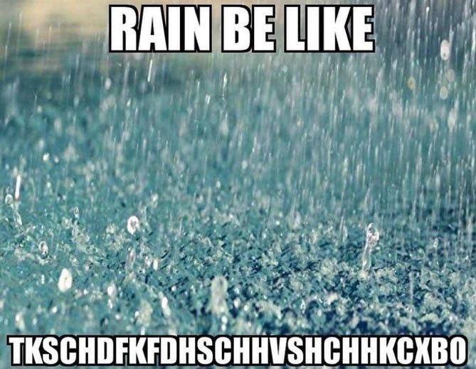 RAIN BE LIKE у a. we aye