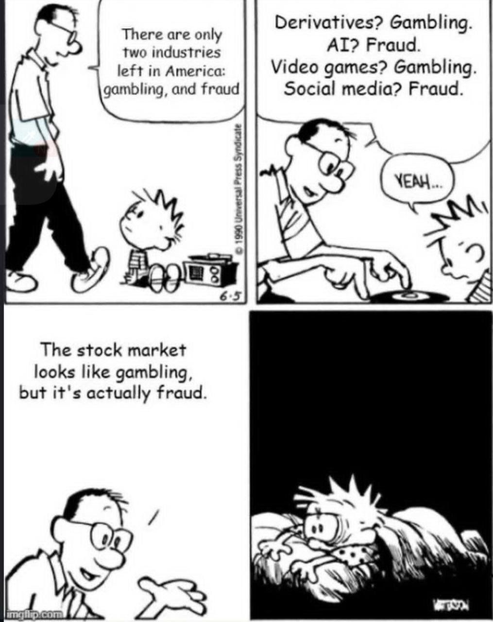 There are only Derivatives? Gambling. two industries Fraud. left in America: Video games? Gambling. gambling, and fraud Social media? Fraud. 65 an The stock market looks like gambling, but it's actual