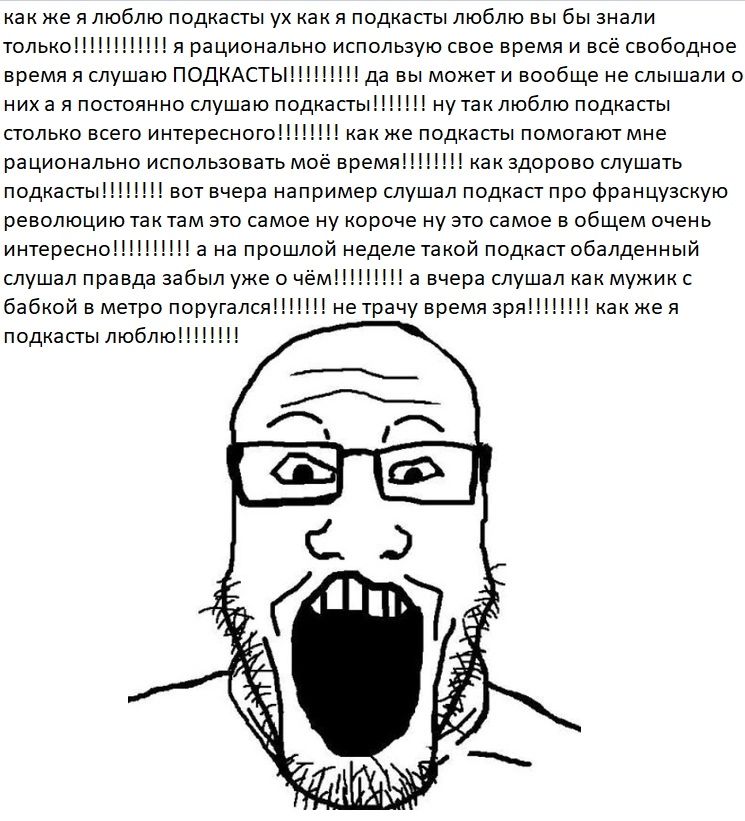 как же я люблю подкасты как я подкасты люблю вы бы знали я рационально использую свое время и всё свободное время я слушаю да вы может и вообще не слышали о ниха я постоянно слушаю подкасты!!!!!!! Tak