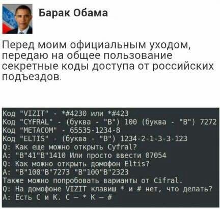 Барак Обама Перед МОИМ официальным уходом, передаю на общее пользование секретные коды доступа от россииских подъездов. Код "VIZIT" или *#423 Код (буква "В") 100 (буква "В") 7272 Код "МЕТАСОМ" 65535-1