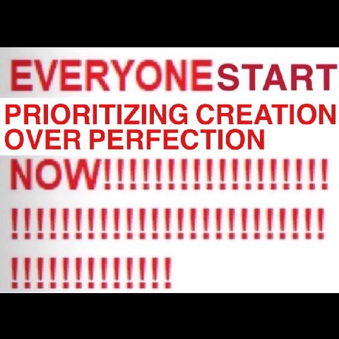 EVERYONESTART PRIORITIZING CREATION OVER PERFECTION