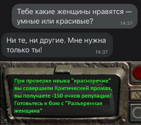 Тебе какие женщины нравятся умные или красивые? 14:37 Ни ни другие. Мне нужна только ты! 14:37 При проверке нвыка "красноречие" вы совершили Критический промах, вы получаете -150 очков репутации! Гото