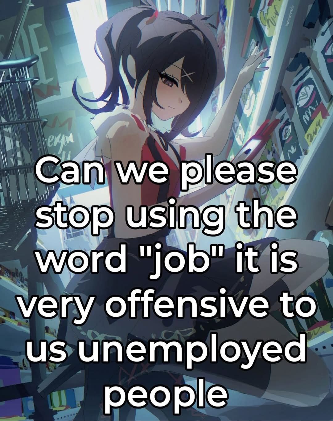 Can we please using! thé word "job" it is very offensive to unemployed people