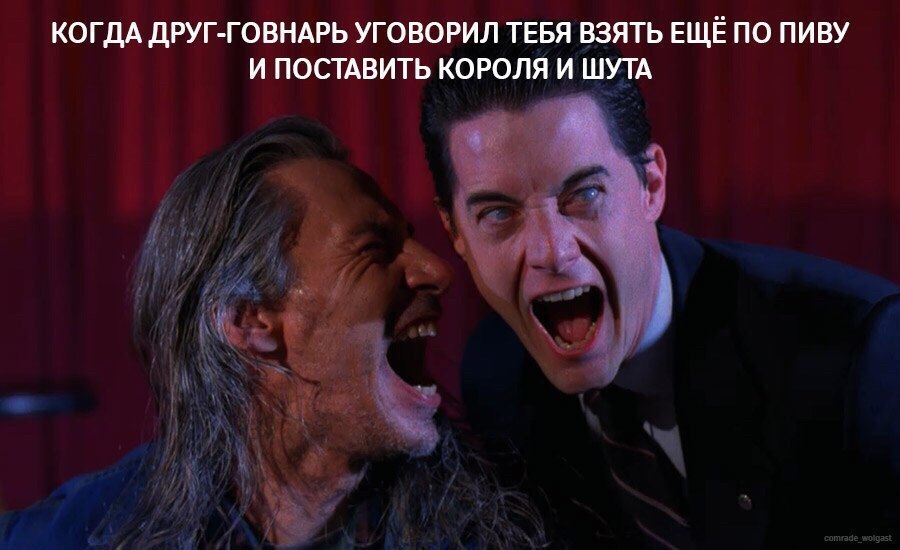 КОГДА ДРУГ-ГОВНАРЬ УГОВОРИЛ ТЕБЯ ВЗЯТЬ ЕЩЁ ПО ПИВУ И ПОСТАВИТЬ КОРОЛЯ И ШУТА