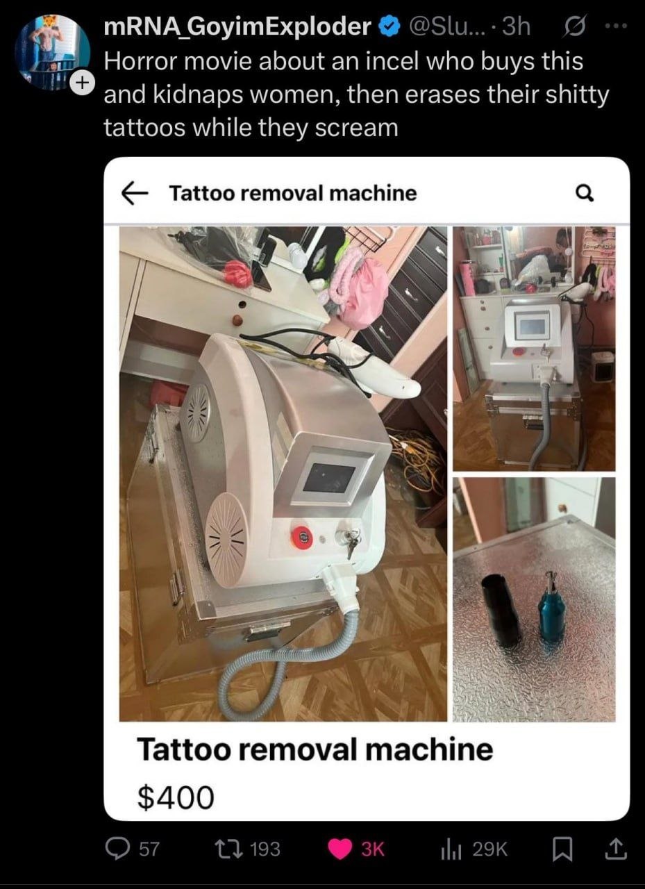 GoyimExploder Horror movie about an incel who buys this and kidnaps women, then erases their shitty tattoos while they scream Tattoo removal machine Я Tattoo removal machine $400