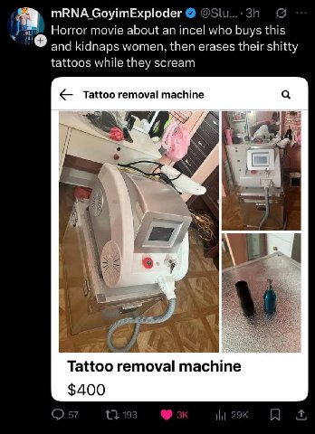 GoyimExploder Horror movie about an incel who buys this and kidnaps women, then erases their shitty tattoos while they scream Tattoo removal machine Я Tattoo removal machine $400