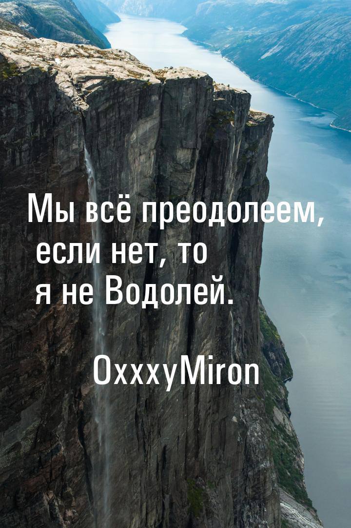 Мы всё преодолеем, если нет, то я не Водолеи. OxxxyMiron
