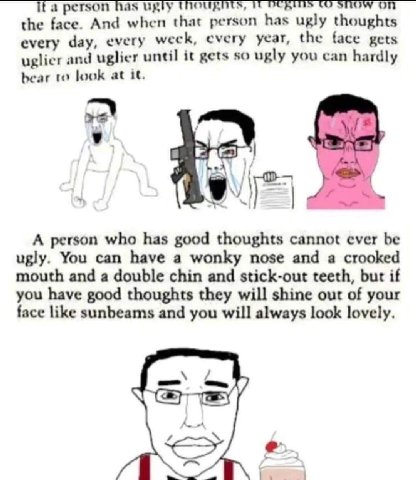 if a person has Ugly the face. And when that person has ugly thoughts every day, every week, every year, the face gets uglier and uglier until it gets so ugly you can hardly bear to look at it. у if A