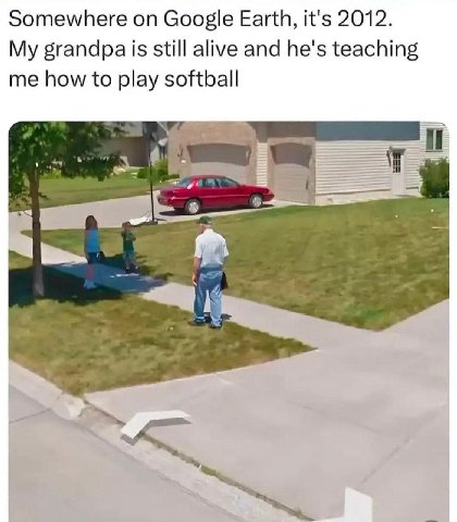 Somewhere on Google Earth, it's 2012. My grandpa is still alive and he's teaching me how to play softball