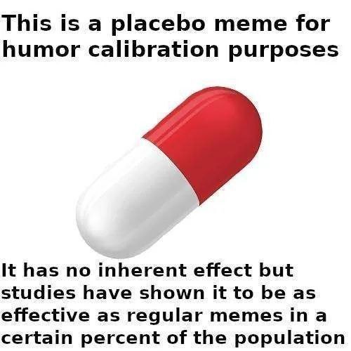 This is a placebo meme for humor calibration purposes It has no inherent effect but studies have shown it to be as effective as regular memes ina certain percent of the population