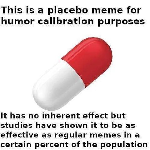 This is a placebo meme for humor calibration purposes It has no inherent effect but studies have shown it to be as effective as regular memes ina certain percent of the population