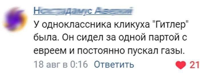 У одноклассника кликуха "Гитлер" была. Он сидел за одной партой с евреем и постоянно пускал Газы. 18 авгв 0:16 Ответить 21