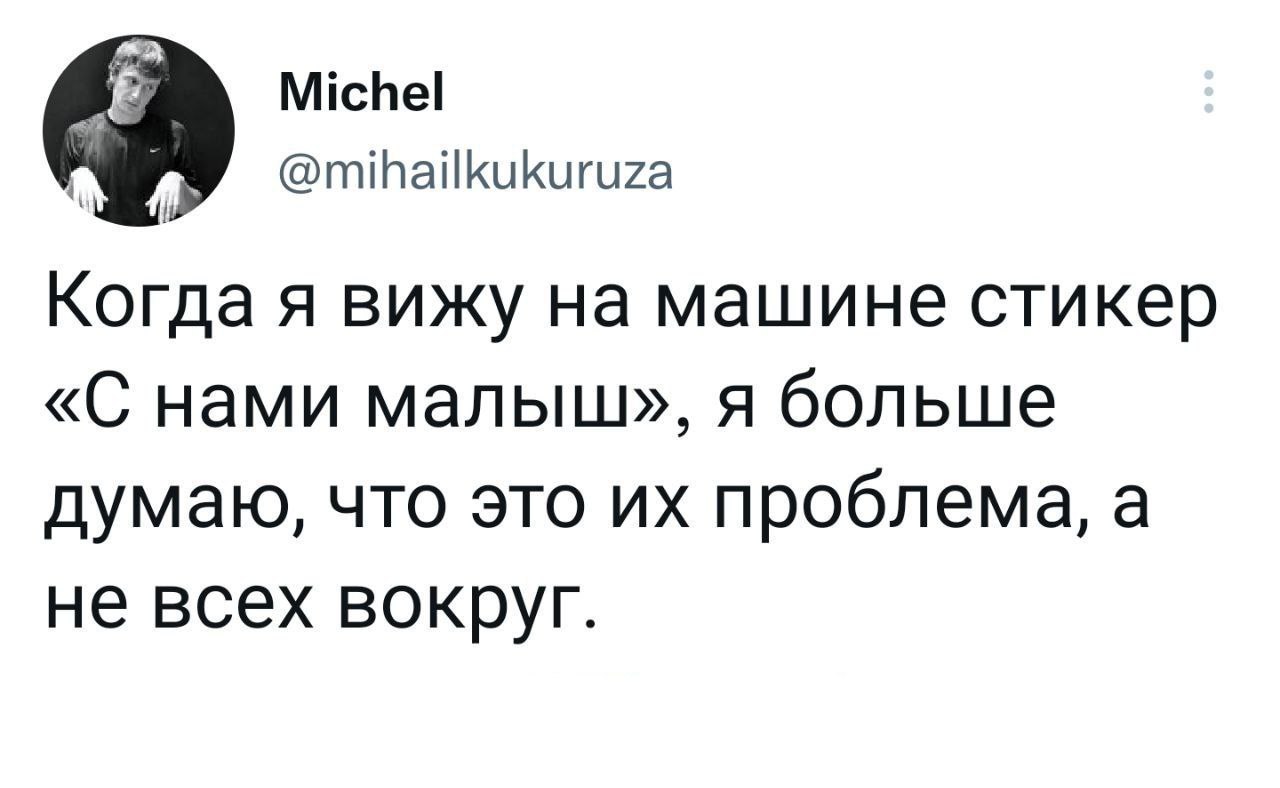 Michel 7 @mihailkukuruza Когда я вижу на машине стикер «С нами малыш», я больше думаю, что это проблема, а не всех вокруг.