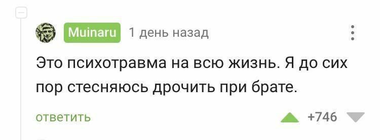 1 день назад Это психотравма на всю жизнь. Я до сих пор стесняюсь дрочить при брате. ответить +746