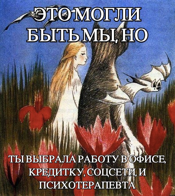 БЫТЬМЫ, НО an i ТЫ ВЫБРАЛА РАБОТУ ОФИСЕ, КРЕДИТКУ, СОЦСЕТИ, И ПСИХОТЕРАПЕВТА