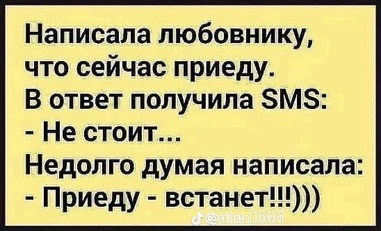 Написала любовнику, что сейчас приеду. В ответ получила SMS: Не стоит... Недолго думая написала: Приеду встанет!!)))