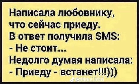 Написала любовнику, что сейчас приеду. В ответ получила SMS: Не стоит... Недолго думая написала: Приеду встанет!!)))