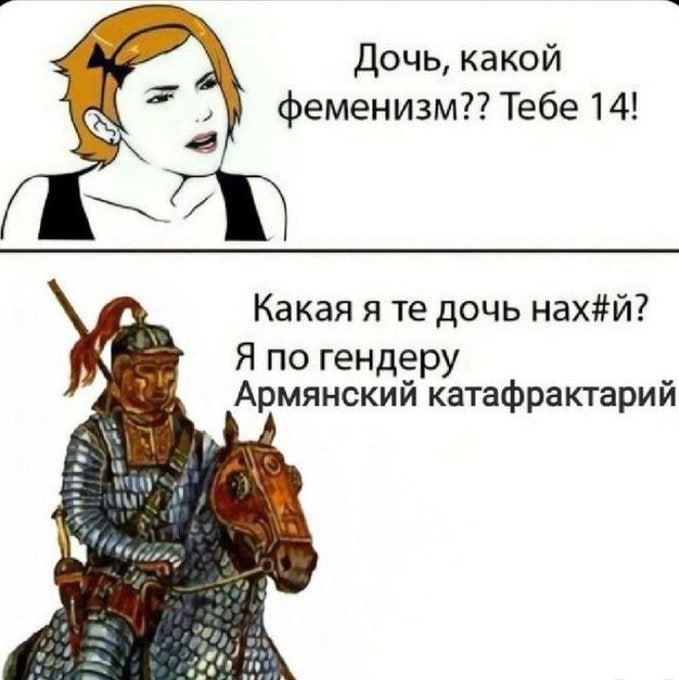 Дочь, какой феменизм?? Тебе 14! Какая я дочь нах#й? Я по гендеру катафрактарий a