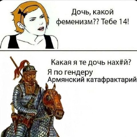 Дочь, какой феменизм?? Тебе 14! Какая я дочь нах#й? Я по гендеру катафрактарий a