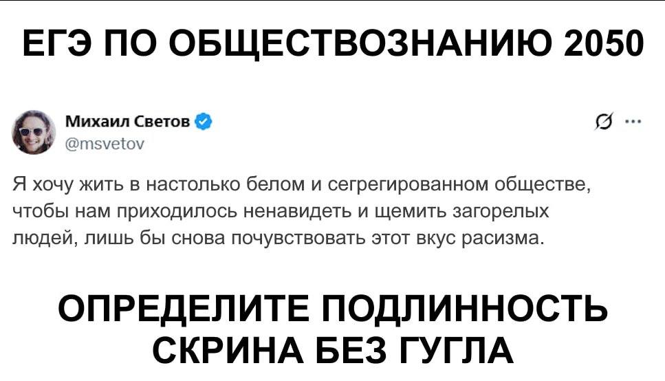 ЕГЭ ПО ОБЩЕСТВОЗНАНИЮ 2050 @msvetov Михаил Светов Я хочу жить в настолько белом и сегрегированном обществе, людей, лишь бы снова почувствовать этот вкус расизма. чтобы нам приходилось ненавидеть и щем