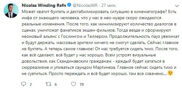 Nicolas Winding Refn @NicolasWR 27 мин. Может хватит бухтеть и дестабилизировать ситуацию в кинематографе? Есть инфа знающего человека, что у нас в нес-нуаре скоро ожидаются реальные изменения. После 