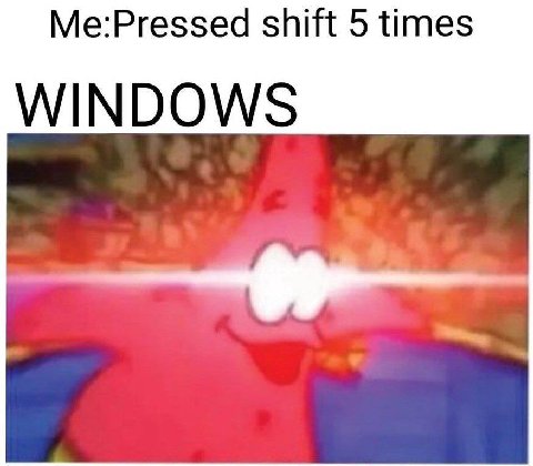 Me:Pressed shift 5 times WINDOWS