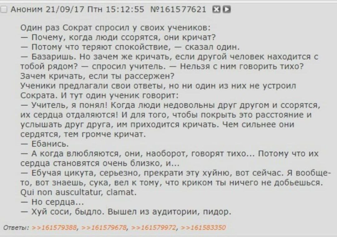 Аноним 21/09/17 Птн 15:12:55 №161577621 Один раз Сократ спросил у своих учеников: Почему, когда люди ссорятся, они кричат? Потому что теряют спокойствие, сказал один. Базаришь. Но зачем же кричать, ес