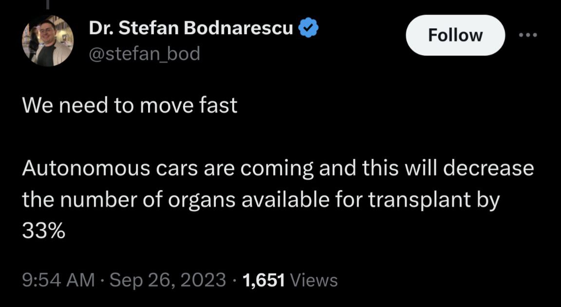 Stefan Bodnarescu @stefan_bod We need to move fast Autonomous Cars are coming and this will decrease the number of organs available for transplant 33% 9:54 Sep 26, 2023 1,651 Views