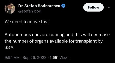 Stefan Bodnarescu @stefan_bod We need to move fast Autonomous Cars are coming and this will decrease the number of organs available for transplant 33% 9:54 Sep 26, 2023 1,651 Views
