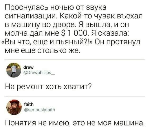 Проснулась ночью от звука сигнализации. Какой-то чувак въехал в машину во дворе. Я вышла, и он молча дал мне $1 000. Я сказала: «Вы что, еще и пьяный?!» Он протянул мне еще столько же. drew @Drewphill