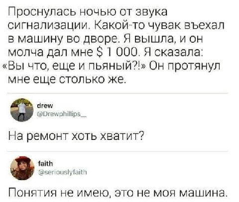 Проснулась ночью от звука сигнализации. Какой-то чувак въехал в машину во дворе. Я вышла, и он молча дал мне $1 000. Я сказала: «Вы что, еще и пьяный?!» Он протянул мне еще столько же. drew @Drewphill