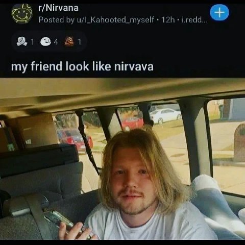 г/Миуапа Posted u/I_Kahooted_myself i.redd... @4 A my friend look like nirvava