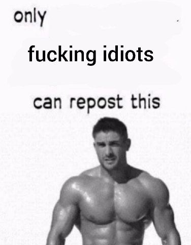 only fucking idiots can repost this