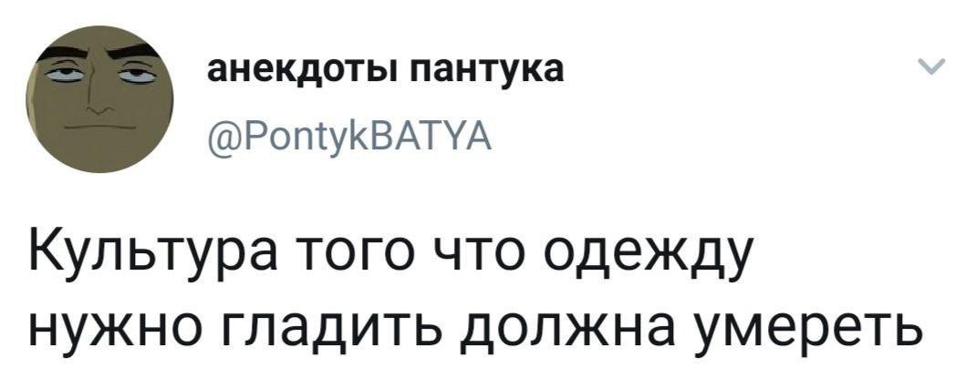 анекдоты пантука @PontykBATYA Культура того что одежду нужно гладить должна умереть