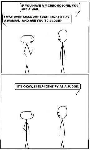 IF YOU HAVE А У CHROMOSOME, YOU ARE A MAN. WAS BORN MALE BUT 1 SELF-IDENTIFY AS А WHO ARE YOU TO JUDGE? IT'S OKAY, I SELF-IDENTIFY AS A JUDGE.