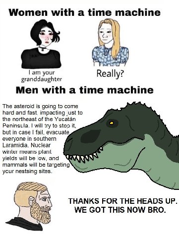 Women with а time machine if А) 4 your Really? granddaughter у: Men with a time machine The asteroid is going to come hard and fast, impacting just to the northeast of the Yucatan Peninsula. will try 