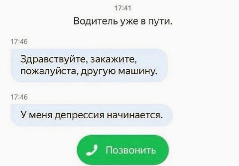 17:41 Водитель уже в пути. 17:46 Здравствуйте, закажите, пожалуйста, другую машину. 17:46 У меня депрессия начинается. „Я Позвонить