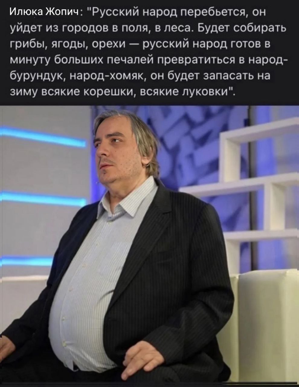 Илюка Жопич: "Русский народ перебьется, он уйдет из городов в поля, в леса. Будет собирать грибы, ягоды, орехи русский народ готов в минуту больших печалей превратиться в народ- бурундук, народ-хомяк,